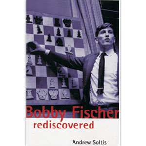 Bobby Fischer Rediscovered - Andy Soltis