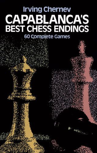 Capablanca's Best Chess Endings - Irving Chernev