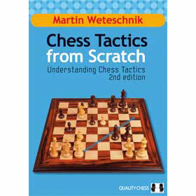 Chess Tactics from Scratch (Understanding Chess Tactics 2nd Edition) - Martin Weteschnik